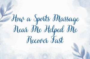 How a Sports Massage Near Me Helped Me Recover Fast