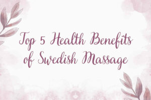 Top 5 Health Benefits of swedish massage