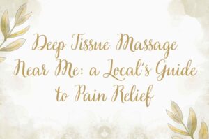 Deep Tissue Massage Near Me: A Local’s Guide to Pain Relief